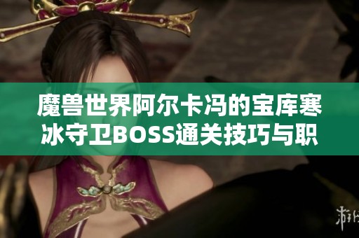 魔兽世界阿尔卡冯的宝库寒冰守卫BOSS通关技巧与职业解析