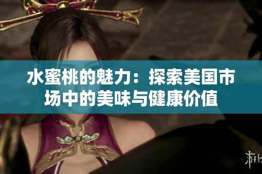 水蜜桃的魅力：探索美国市场中的美味与健康价值