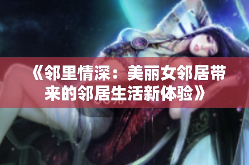 《邻里情深：美丽女邻居带来的邻居生活新体验》