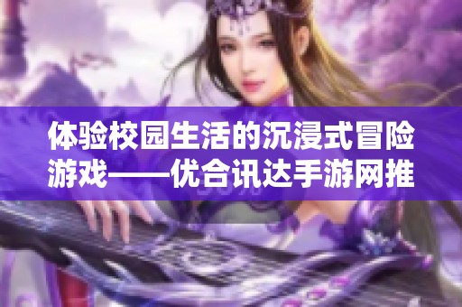 体验校园生活的沉浸式冒险游戏——优合讯达手游网推荐