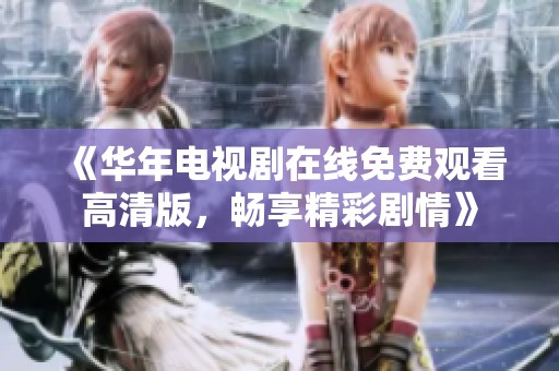 《华年电视剧在线免费观看高清版，畅享精彩剧情》