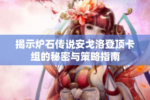 揭示炉石传说安戈洛登顶卡组的秘密与策略指南