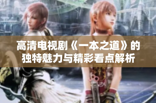 高清电视剧《一本之道》的独特魅力与精彩看点解析