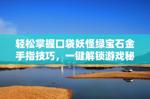 轻松掌握口袋妖怪绿宝石金手指技巧，一键解锁游戏秘籍攻略