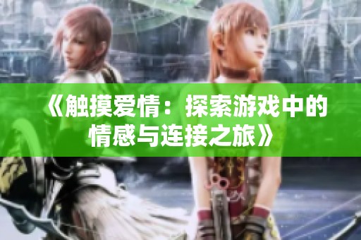 《触摸爱情：探索游戏中的情感与连接之旅》