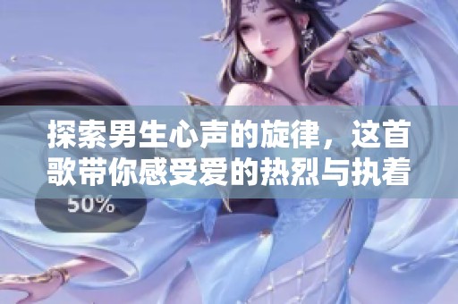 探索男生心声的旋律，这首歌带你感受爱的热烈与执着