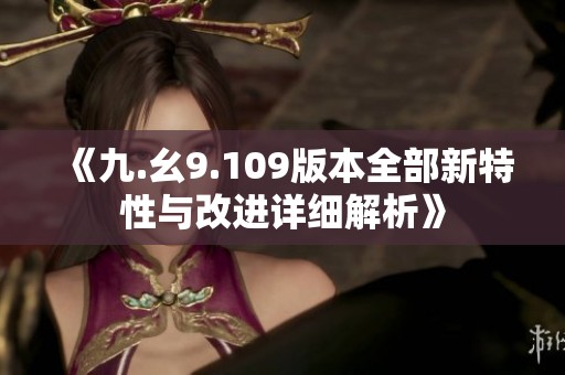 《九.幺9.109版本全部新特性与改进详细解析》