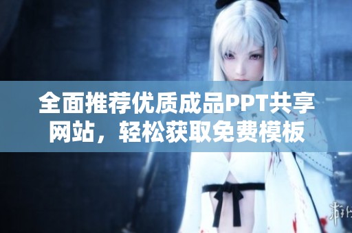 全面推荐优质成品PPT共享网站，轻松获取免费模板