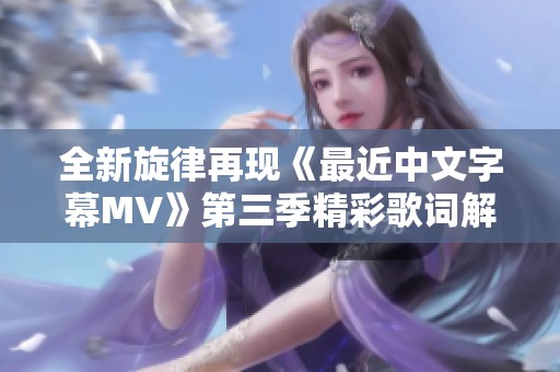 全新旋律再现《最近中文字幕MV》第三季精彩歌词解析与分享
