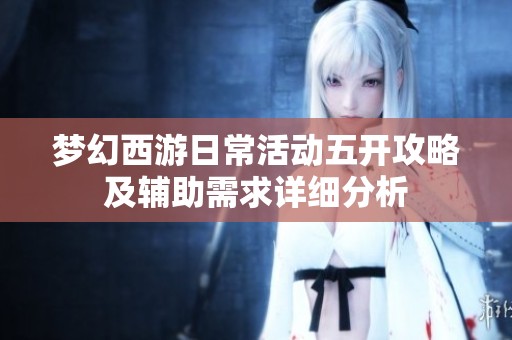 梦幻西游日常活动五开攻略及辅助需求详细分析