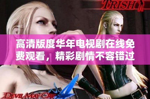 高清版度华年电视剧在线免费观看，精彩剧情不容错过
