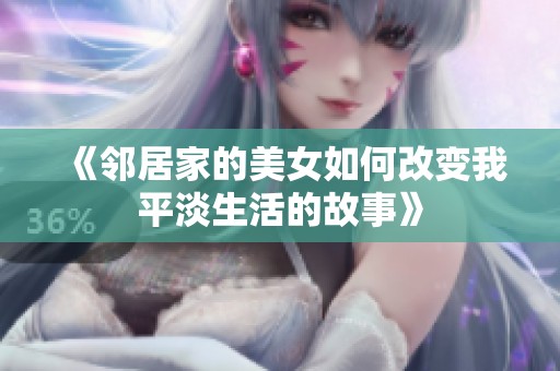 《邻居家的美女如何改变我平淡生活的故事》