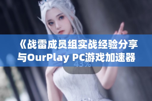 《战雷成员组实战经验分享与OurPlay PC游戏加速器使用技巧》