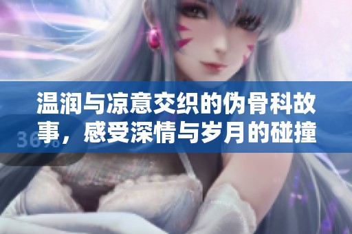 温润与凉意交织的伪骨科故事，感受深情与岁月的碰撞