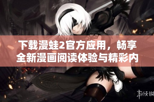 下载漫蛙2官方应用，畅享全新漫画阅读体验与精彩内容