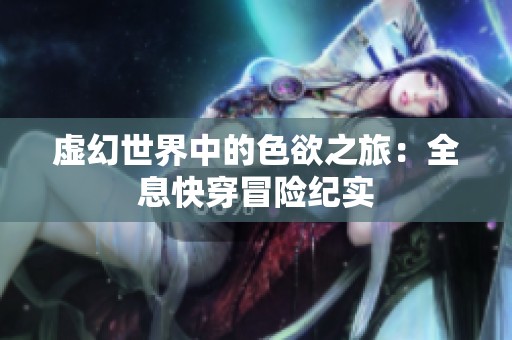 虚幻世界中的色欲之旅：全息快穿冒险纪实
