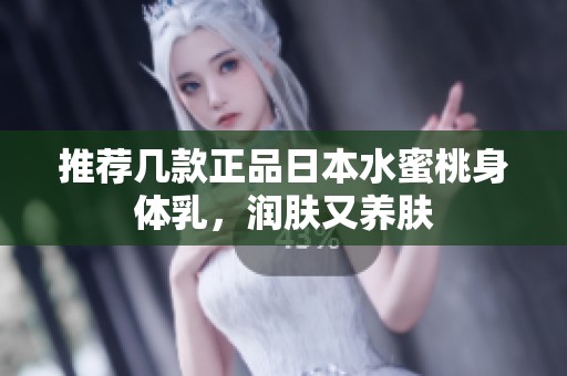 推荐几款正品日本水蜜桃身体乳，润肤又养肤