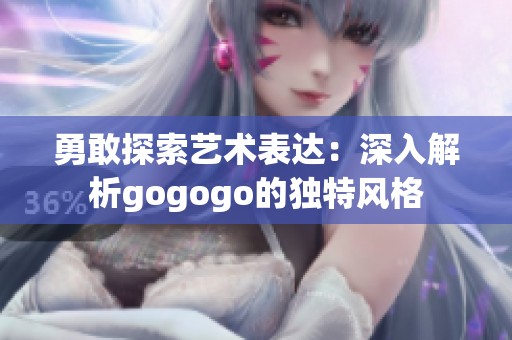 勇敢探索艺术表达：深入解析gogogo的独特风格