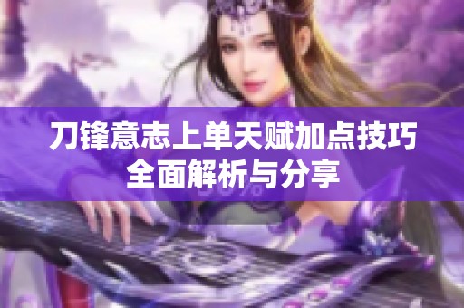 刀锋意志上单天赋加点技巧全面解析与分享