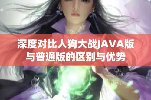 深度对比人狗大战JAVA版与普通版的区别与优势