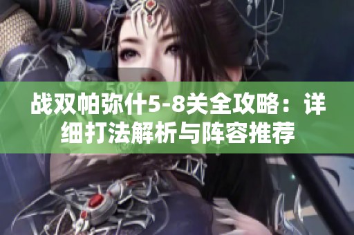 战双帕弥什5-8关全攻略：详细打法解析与阵容推荐