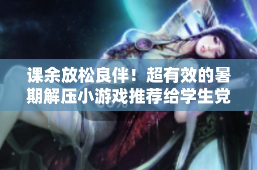课余放松良伴！超有效的暑期解压小游戏推荐给学生党