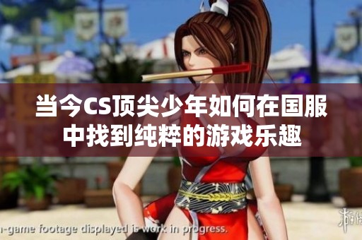 当今CS顶尖少年如何在国服中找到纯粹的游戏乐趣