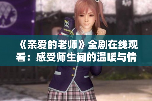 《亲爱的老师》全剧在线观看：感受师生间的温暖与情感故事