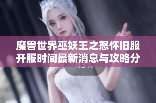 魔兽世界巫妖王之怒怀旧服开服时间最新消息与攻略分享