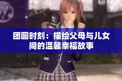 团圆时刻：描绘父母与儿女间的温馨幸福故事