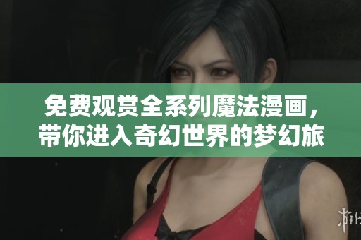 免费观赏全系列魔法漫画，带你进入奇幻世界的梦幻旅程