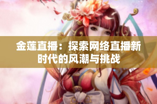 金莲直播：探索网络直播新时代的风潮与挑战