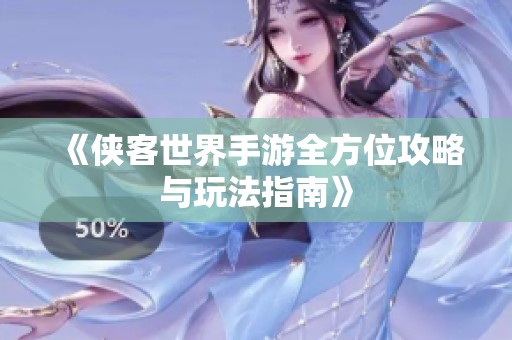 《侠客世界手游全方位攻略与玩法指南》