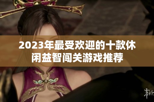 2023年最受欢迎的十款休闲益智闯关游戏推荐