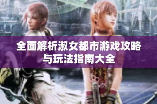 全面解析淑女都市游戏攻略与玩法指南大全