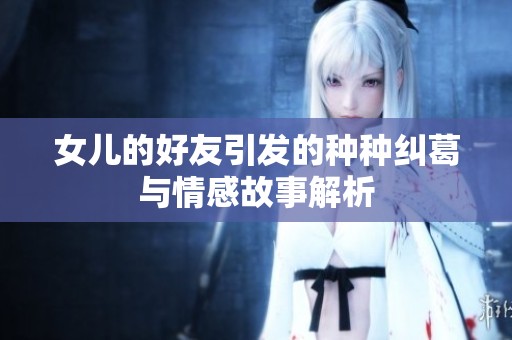 女儿的好友引发的种种纠葛与情感故事解析