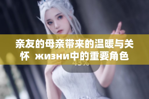 亲友的母亲带来的温暖与关怀  жизни中的重要角色