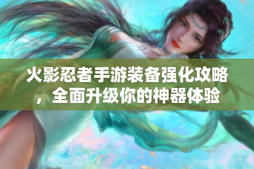 火影忍者手游装备强化攻略，全面升级你的神器体验