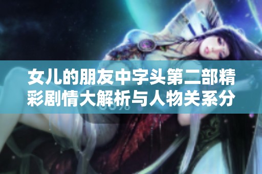 女儿的朋友中字头第二部精彩剧情大解析与人物关系分析