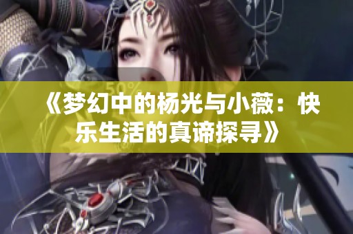 《梦幻中的杨光与小薇：快乐生活的真谛探寻》