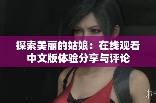 探索美丽的姑娘：在线观看中文版体验分享与评论