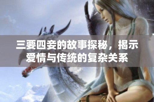 三要四妾的故事探秘，揭示爱情与传统的复杂关系