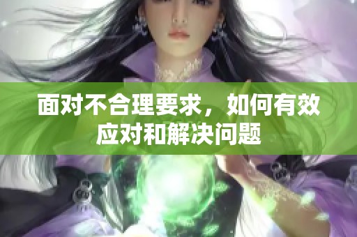 面对不合理要求，如何有效应对和解决问题
