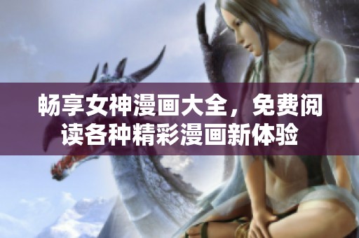 畅享女神漫画大全，免费阅读各种精彩漫画新体验