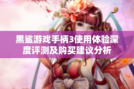 黑鲨游戏手柄3使用体验深度评测及购买建议分析