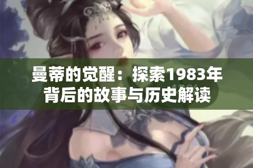 曼蒂的觉醒：探索1983年背后的故事与历史解读