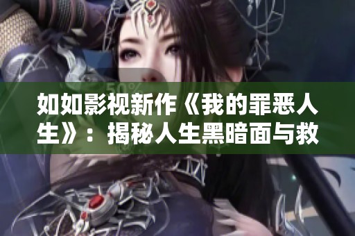如如影视新作《我的罪恶人生》：揭秘人生黑暗面与救赎之旅