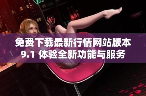 免费下载最新行情网站版本9.1 体验全新功能与服务