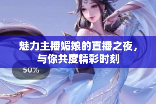 魅力主播媚娘的直播之夜，与你共度精彩时刻