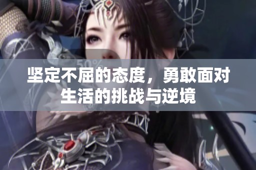 坚定不屈的态度，勇敢面对生活的挑战与逆境